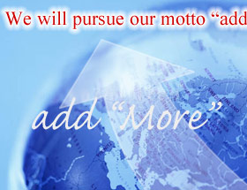 We will pursue our motto "add More" and challenge the world.